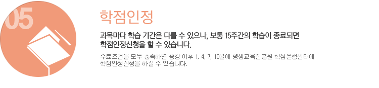 05 학점인정 과목마다 학습 기간은 다를 수 있으나, 보통 15주간의 학습이 종료되면 학점인정신청을 할 수 있습니다.